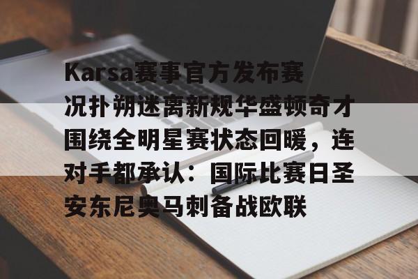 包含Karsa赛事官方发布赛况扑朔迷离新规华盛顿奇才围绕全明星赛状态回暖，连对手都承认：国际比赛日圣安东尼奥马刺备战欧联的词条-九游首页